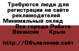 Требуются люди для регистрации на сайте рекламодателей › Минимальный оклад ­ 50 000 - Все города Работа » Вакансии   . Крым